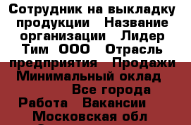 Сотрудник на выкладку продукции › Название организации ­ Лидер Тим, ООО › Отрасль предприятия ­ Продажи › Минимальный оклад ­ 10 000 - Все города Работа » Вакансии   . Московская обл.,Электрогорск г.